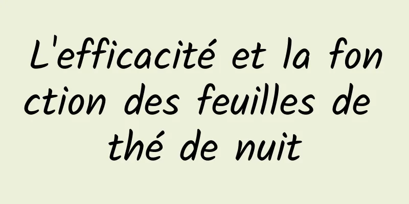 L'efficacité et la fonction des feuilles de thé de nuit