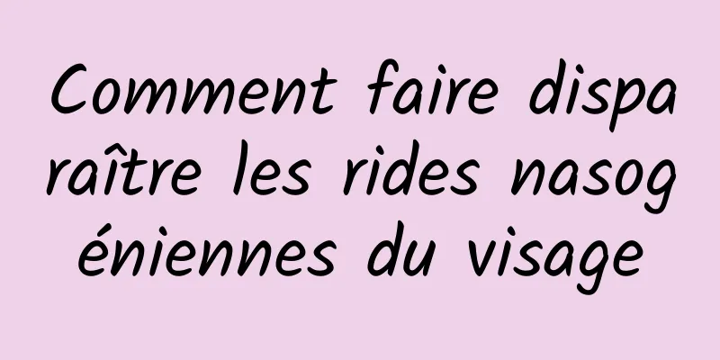 Comment faire disparaître les rides nasogéniennes du visage