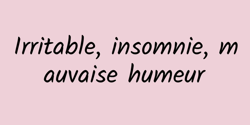 Irritable, insomnie, mauvaise humeur