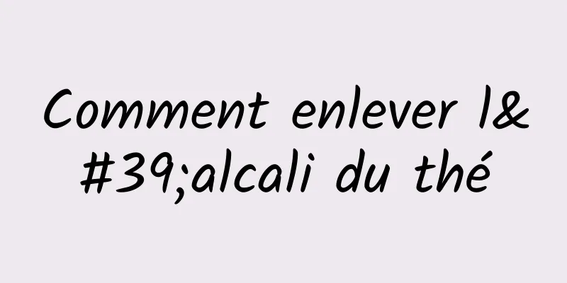 Comment enlever l'alcali du thé