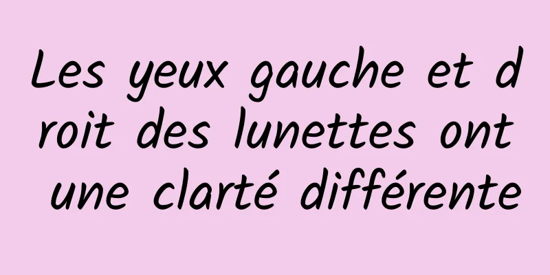 Les yeux gauche et droit des lunettes ont une clarté différente