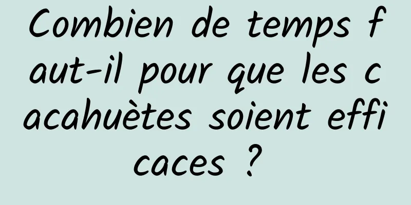 Combien de temps faut-il pour que les cacahuètes soient efficaces ? 