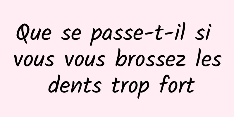 Que se passe-t-il si vous vous brossez les dents trop fort