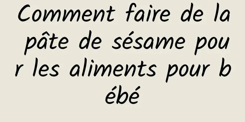 Comment faire de la pâte de sésame pour les aliments pour bébé