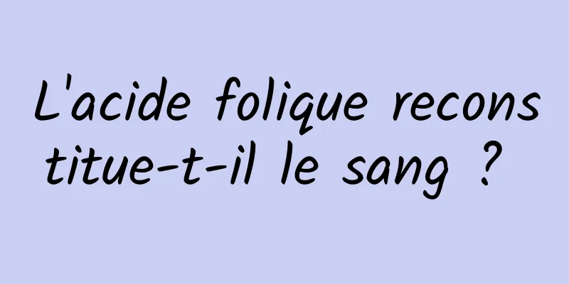 L'acide folique reconstitue-t-il le sang ? 