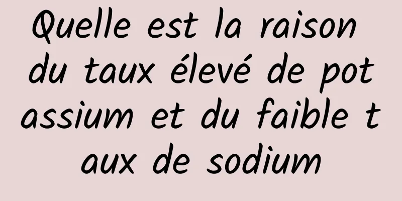 Quelle est la raison du taux élevé de potassium et du faible taux de sodium