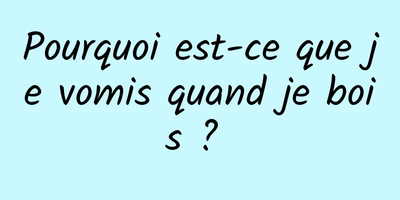 Pourquoi est-ce que je vomis quand je bois ? 