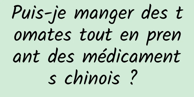 Puis-je manger des tomates tout en prenant des médicaments chinois ? 