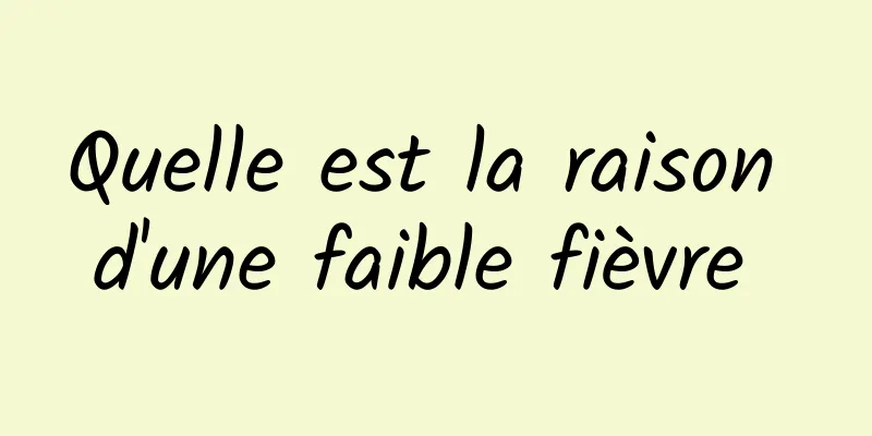 Quelle est la raison d'une faible fièvre 