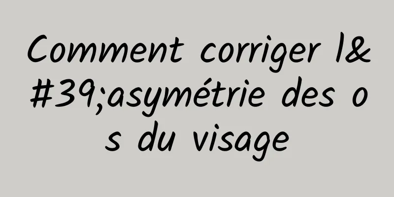 Comment corriger l'asymétrie des os du visage