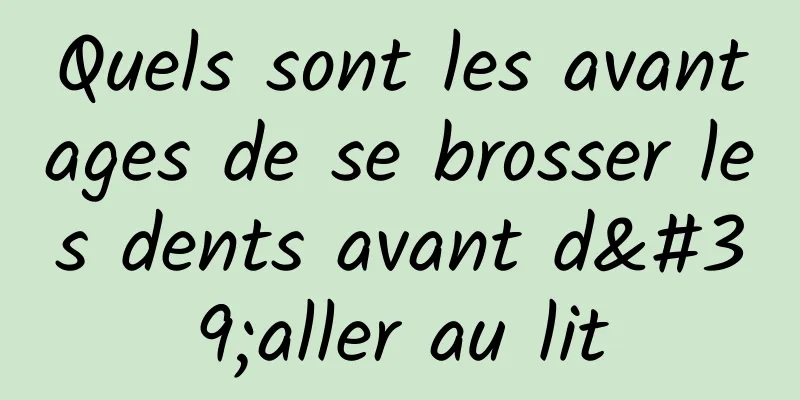 Quels sont les avantages de se brosser les dents avant d'aller au lit