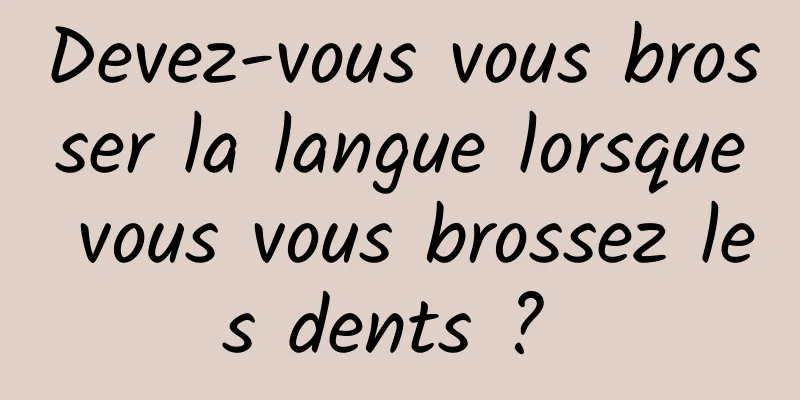 Devez-vous vous brosser la langue lorsque vous vous brossez les dents ? 