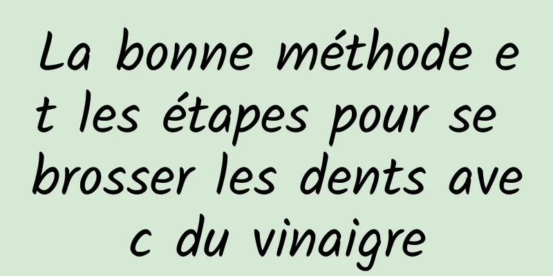 La bonne méthode et les étapes pour se brosser les dents avec du vinaigre