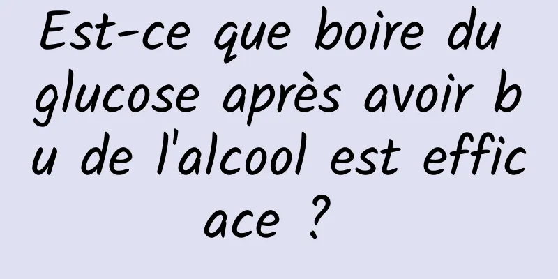 Est-ce que boire du glucose après avoir bu de l'alcool est efficace ? 