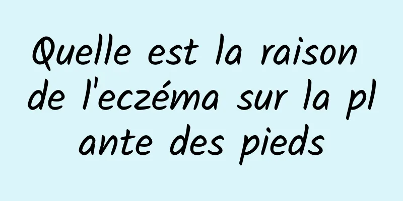 Quelle est la raison de l'eczéma sur la plante des pieds