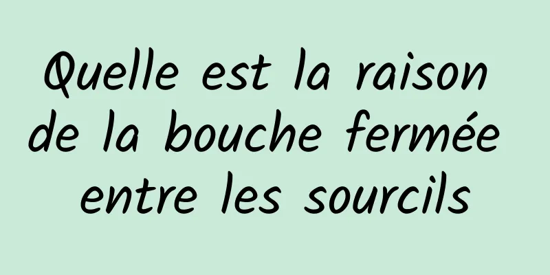 Quelle est la raison de la bouche fermée entre les sourcils