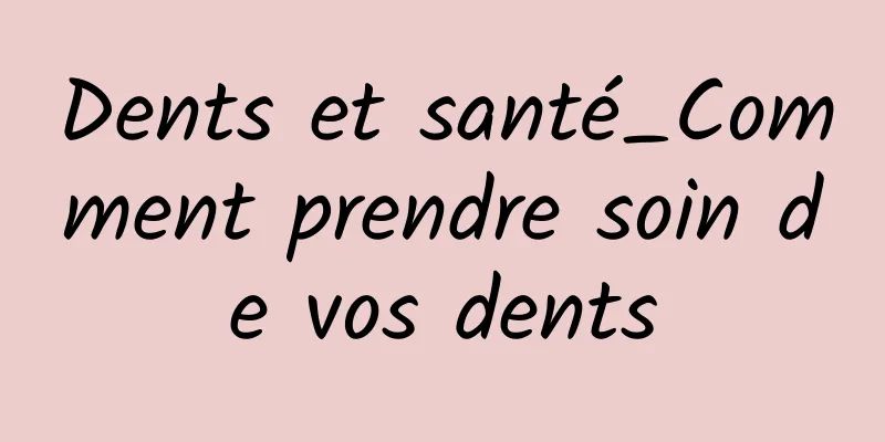 Dents et santé_Comment prendre soin de vos dents