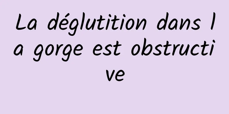 La déglutition dans la gorge est obstructive