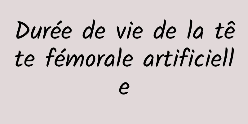 Durée de vie de la tête fémorale artificielle