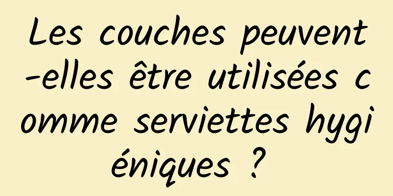 Les couches peuvent-elles être utilisées comme serviettes hygiéniques ? 