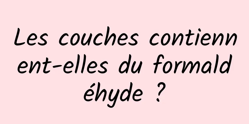 Les couches contiennent-elles du formaldéhyde ?