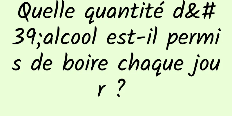 Quelle quantité d'alcool est-il permis de boire chaque jour ? 