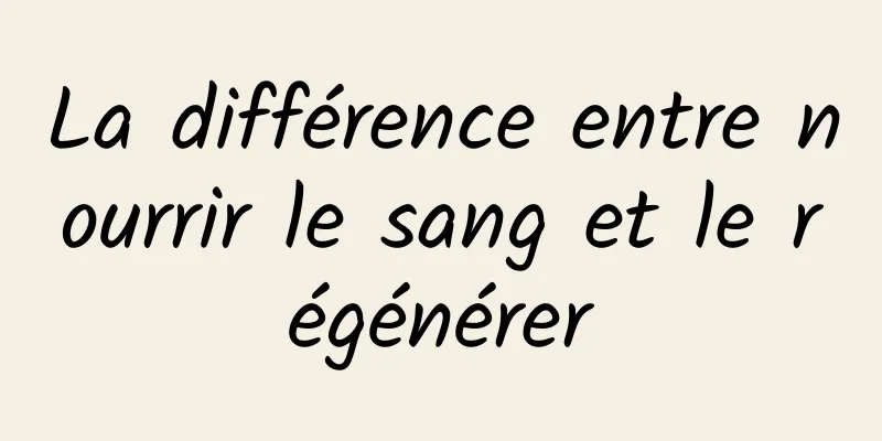 La différence entre nourrir le sang et le régénérer