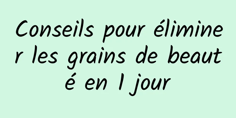 Conseils pour éliminer les grains de beauté en 1 jour