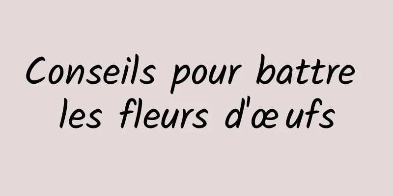 Conseils pour battre les fleurs d'œufs