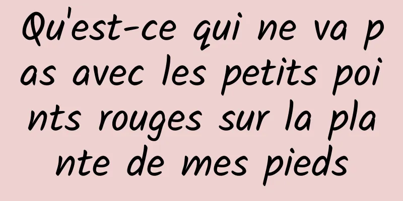 Qu'est-ce qui ne va pas avec les petits points rouges sur la plante de mes pieds