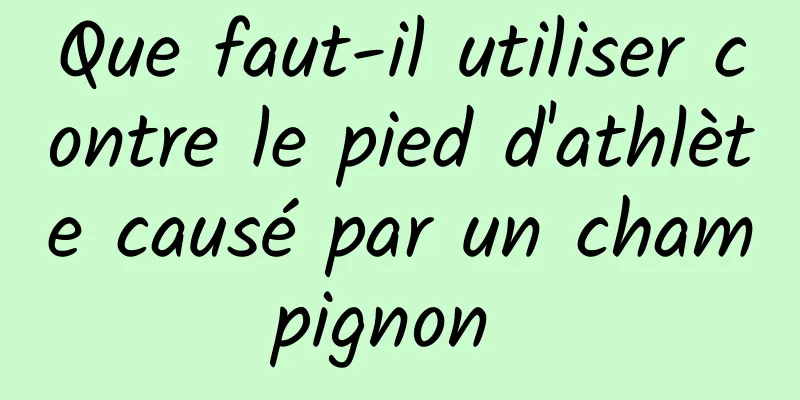 Que faut-il utiliser contre le pied d'athlète causé par un champignon 