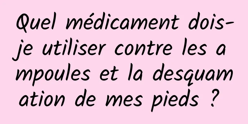 Quel médicament dois-je utiliser contre les ampoules et la desquamation de mes pieds ? 