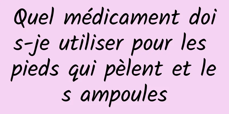 Quel médicament dois-je utiliser pour les pieds qui pèlent et les ampoules