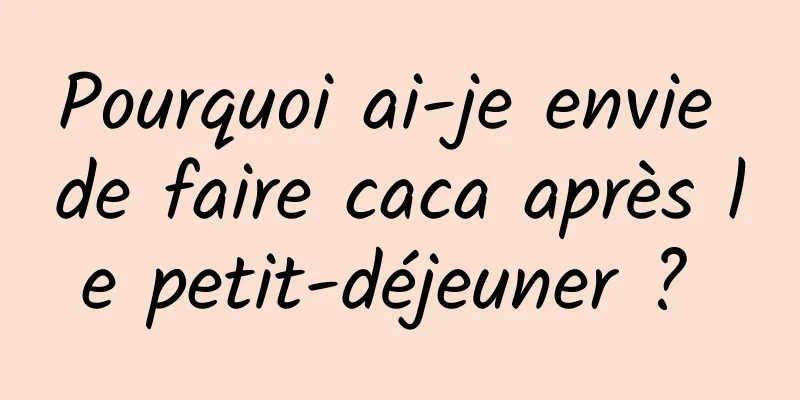 Pourquoi ai-je envie de faire caca après le petit-déjeuner ? 