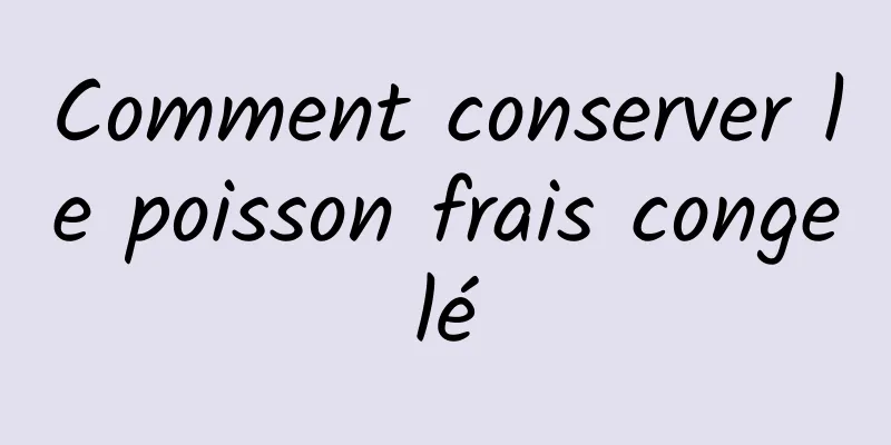 Comment conserver le poisson frais congelé