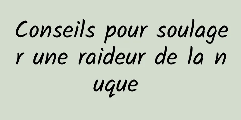 Conseils pour soulager une raideur de la nuque 