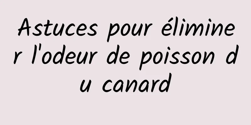 Astuces pour éliminer l'odeur de poisson du canard