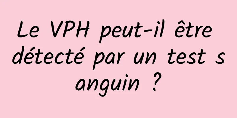 Le VPH peut-il être détecté par un test sanguin ?