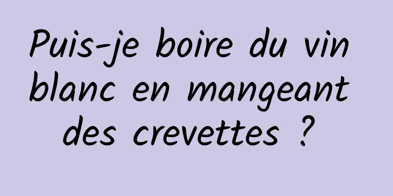 Puis-je boire du vin blanc en mangeant des crevettes ? 