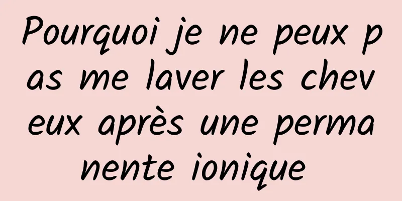 Pourquoi je ne peux pas me laver les cheveux après une permanente ionique 