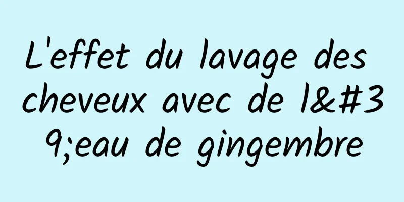 L'effet du lavage des cheveux avec de l'eau de gingembre