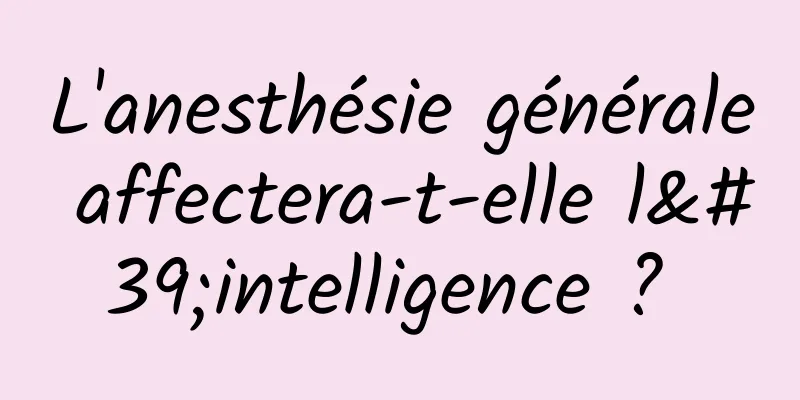 L'anesthésie générale affectera-t-elle l'intelligence ? 