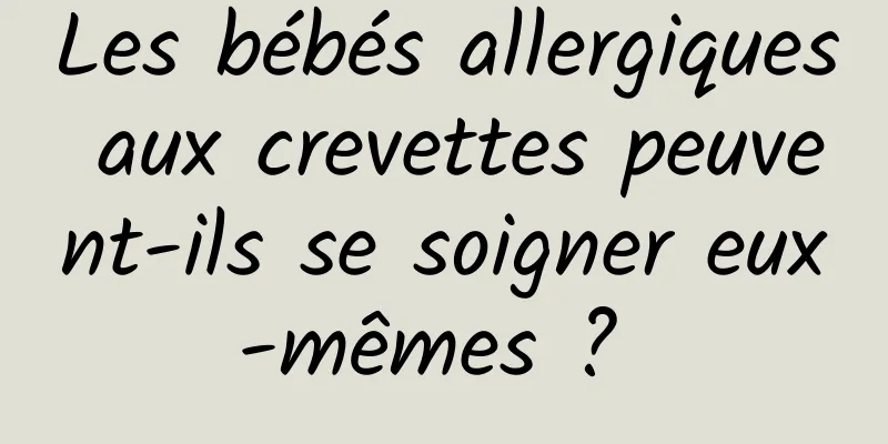 Les bébés allergiques aux crevettes peuvent-ils se soigner eux-mêmes ? 