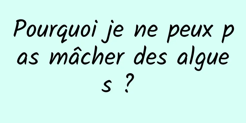 Pourquoi je ne peux pas mâcher des algues ? 