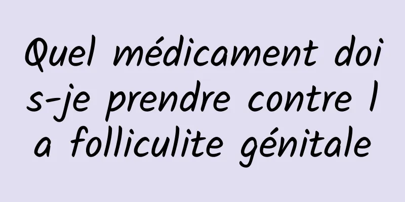 Quel médicament dois-je prendre contre la folliculite génitale