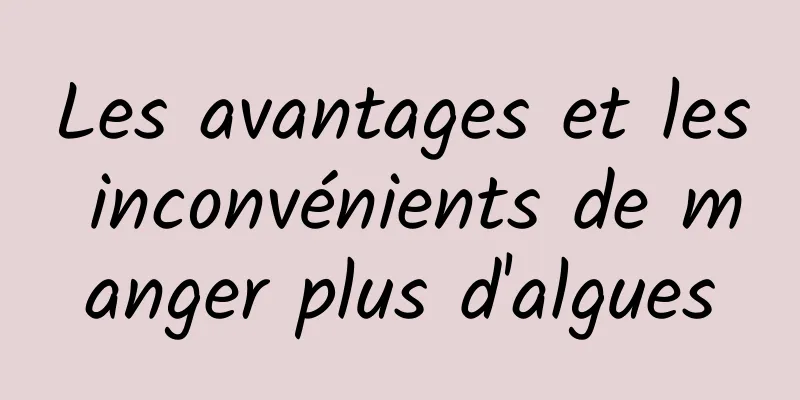 Les avantages et les inconvénients de manger plus d'algues