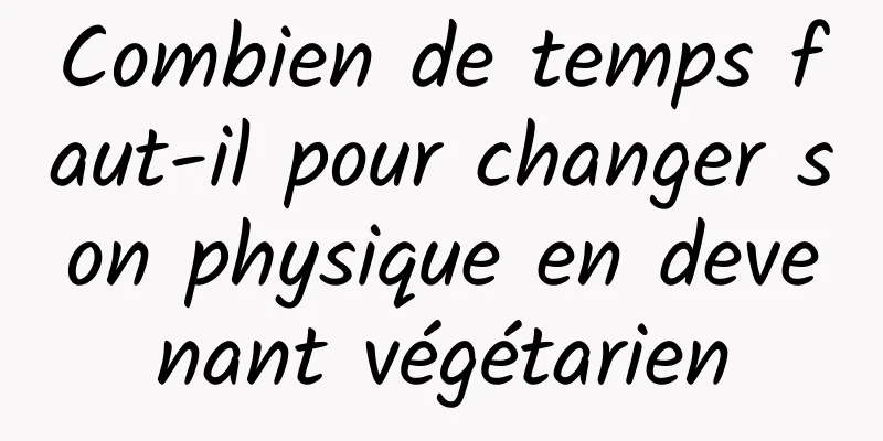 Combien de temps faut-il pour changer son physique en devenant végétarien