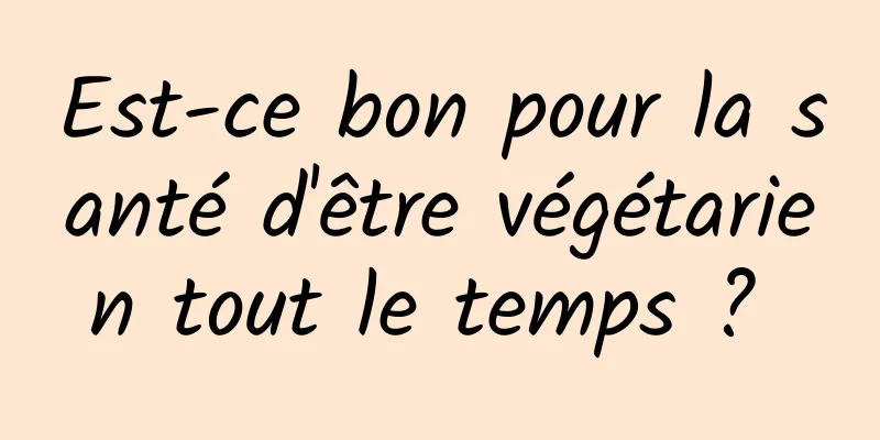 Est-ce bon pour la santé d'être végétarien tout le temps ? 