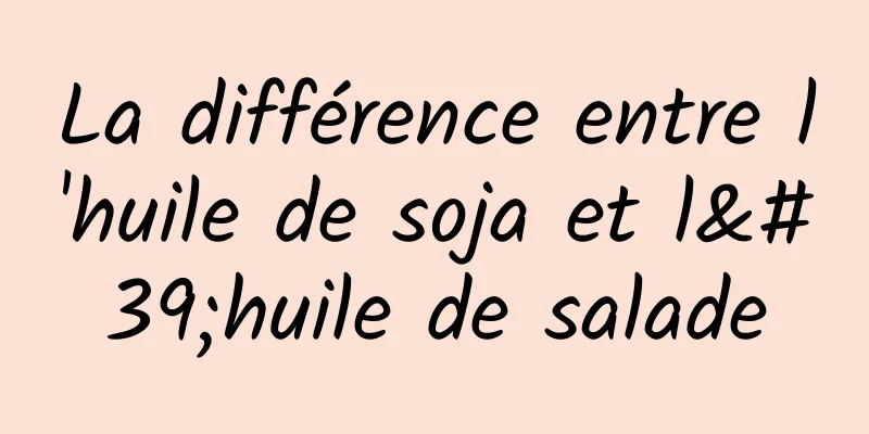 La différence entre l'huile de soja et l'huile de salade