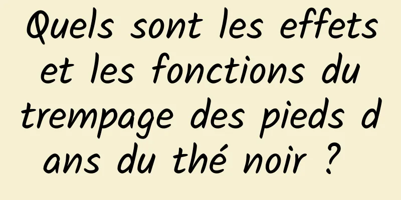 Quels sont les effets et les fonctions du trempage des pieds dans du thé noir ? 